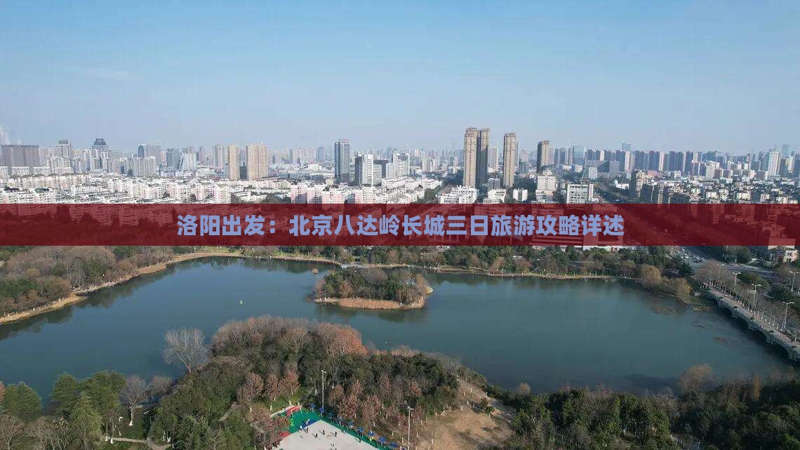 洛阳出发：北京八达岭长城三日旅游攻略详述
