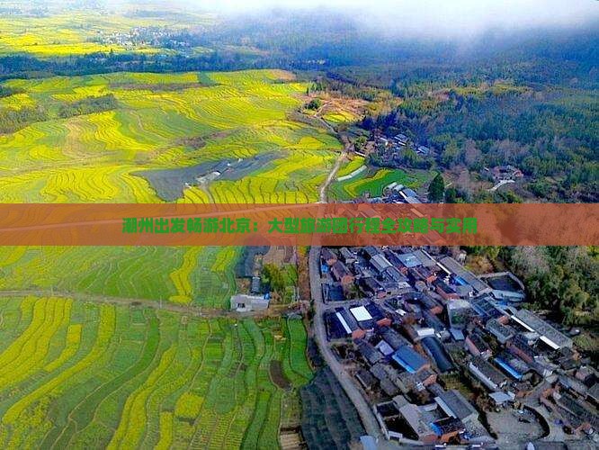 潮州出发畅游北京：大型旅游团行程全攻略与实用