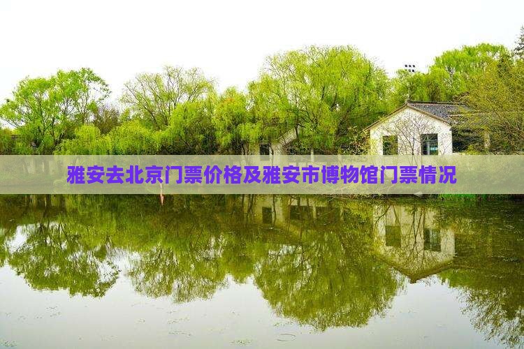 雅安去北京门票价格及雅安市博物馆门票情况