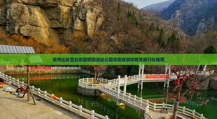 常州出发至北京圆明园遗址公园深度旅游攻略及旅行社推荐