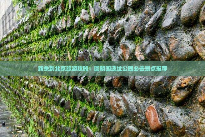 新余到北京旅游攻略：圆明园遗址公园必去景点推荐