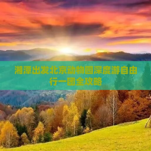 湘潭出发北京动物园深度游自由行一团全攻略