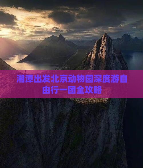湘潭出发北京动物园深度游自由行一团全攻略