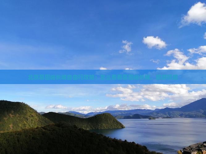 北京慕田峪长城自由行攻略：怎么看看慕田峪长城，旅游权威