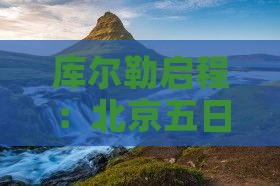 库尔勒启程：北京五日博物旅游探秘之旅