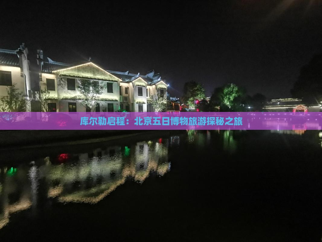库尔勒启程：北京五日博物旅游探秘之旅