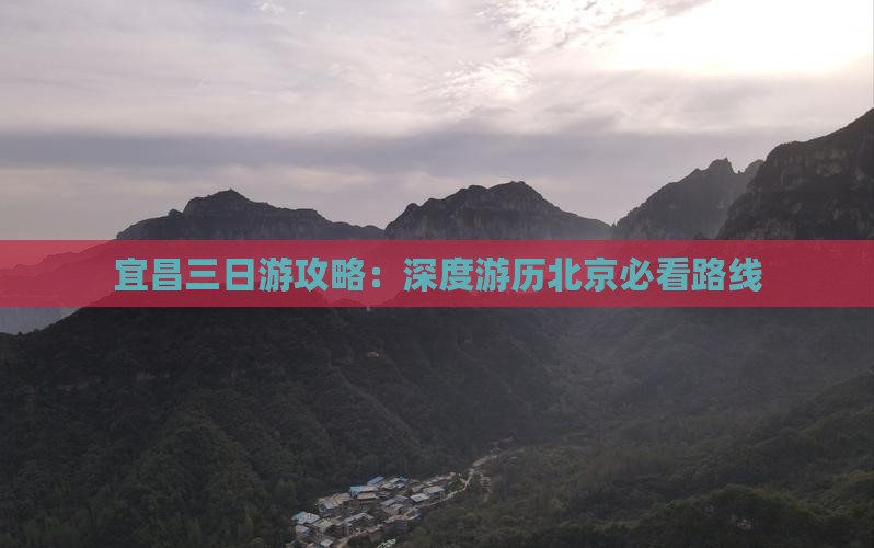 宜昌三日游攻略：深度游历北京必看路线