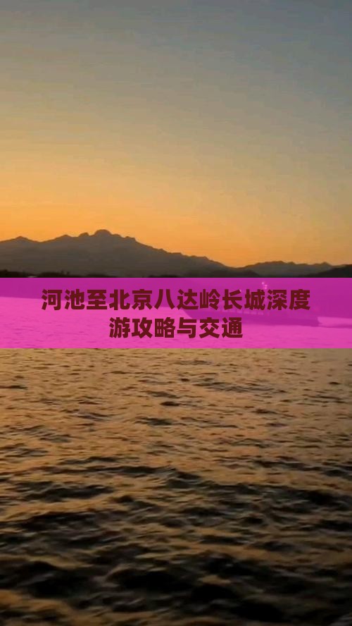 河池至北京八达岭长城深度游攻略与交通