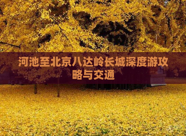河池至北京八达岭长城深度游攻略与交通