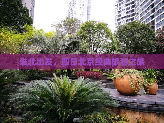 淮北出发，四日北京经典旅游之旅