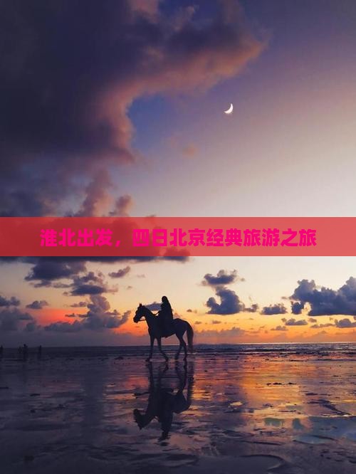 淮北出发，四日北京经典旅游之旅