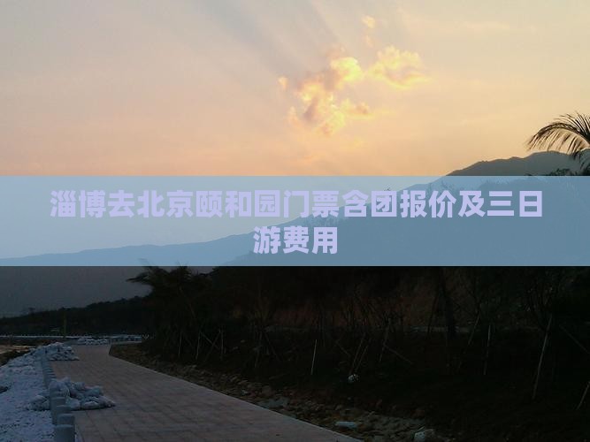 淄博去北京颐和园门票含团报价及三日游费用