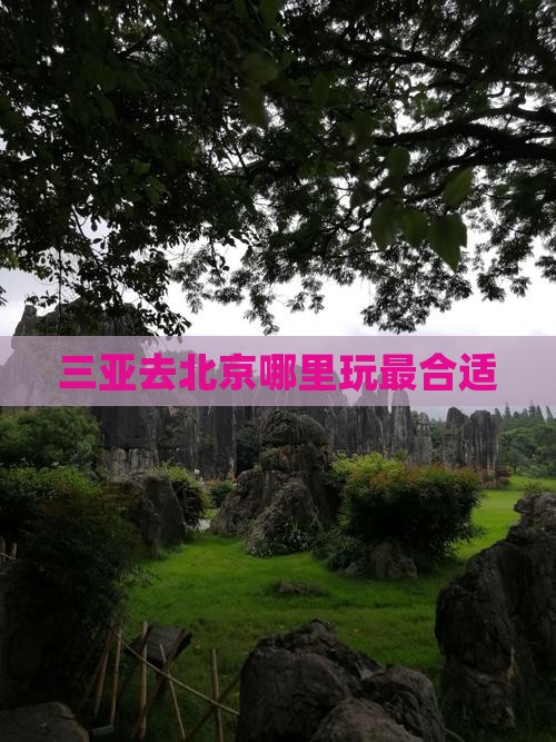 三亚去北京哪里玩最合适
