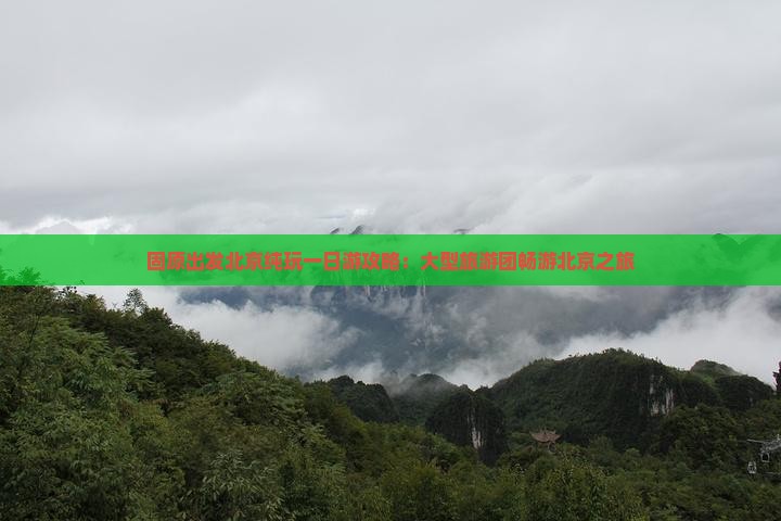 固原出发北京纯玩一日游攻略：大型旅游团畅游北京之旅