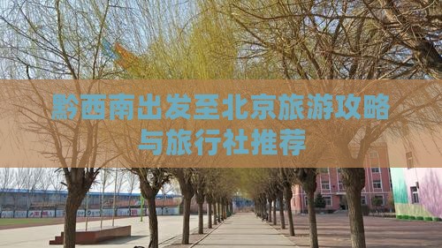 黔西南出发至北京旅游攻略与旅行社推荐