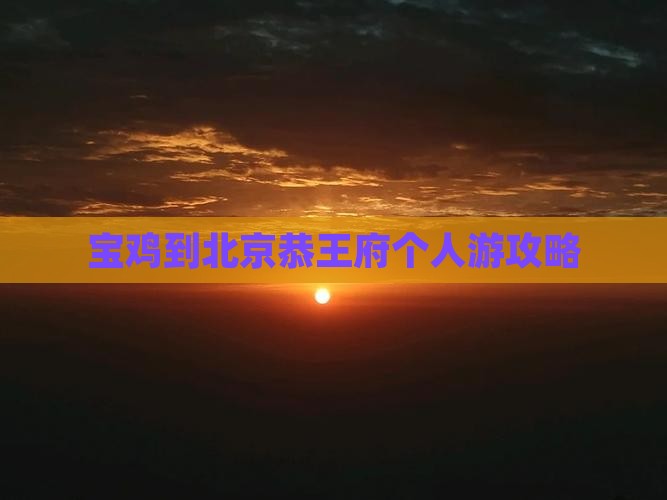 宝鸡到北京恭王府个人游攻略