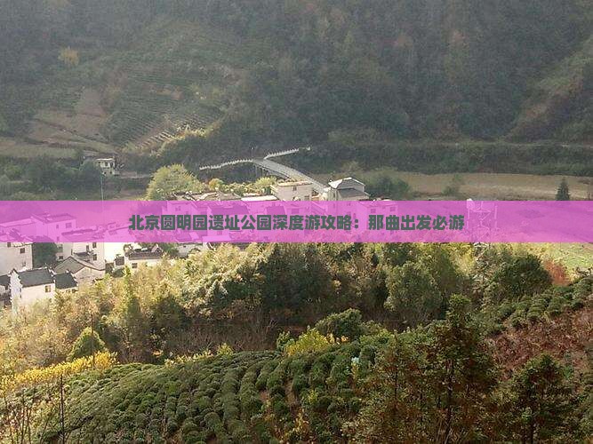 北京圆明园遗址公园深度游攻略：那曲出发必游
