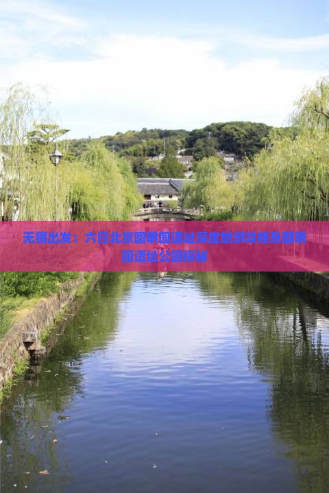 无锡出发：六日北京圆明园遗址深度旅游攻略及圆明园遗址公园探秘