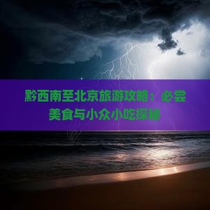 黔西南至北京旅游攻略：必尝美食与小众小吃探秘
