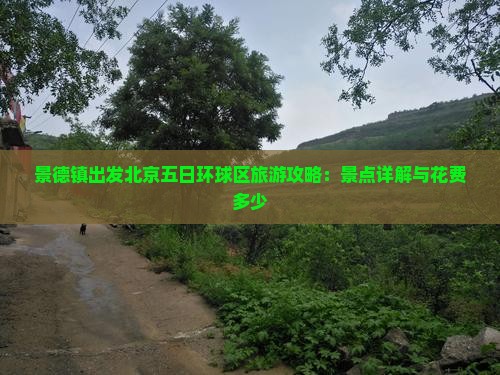 景德镇出发北京五日环球区旅游攻略：景点详解与花费多少