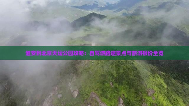 淮安到北京天坛公园攻略：自驾游路途景点与旅游报价全览