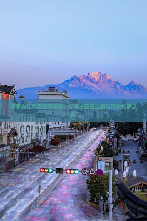 思茅去北京恭王府旅游：探寻古建筑之美与历史传承之旅