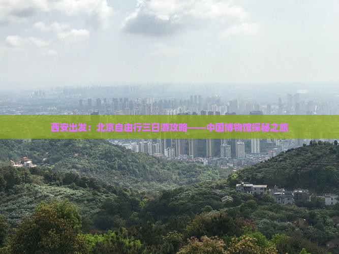 西安出发：北京自由行三日游攻略——中国博物馆探秘之旅