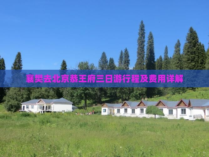 襄樊去北京恭王府三日游行程及费用详解