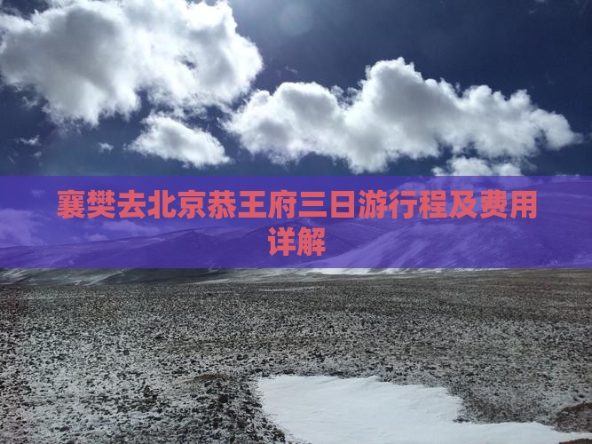 襄樊去北京恭王府三日游行程及费用详解