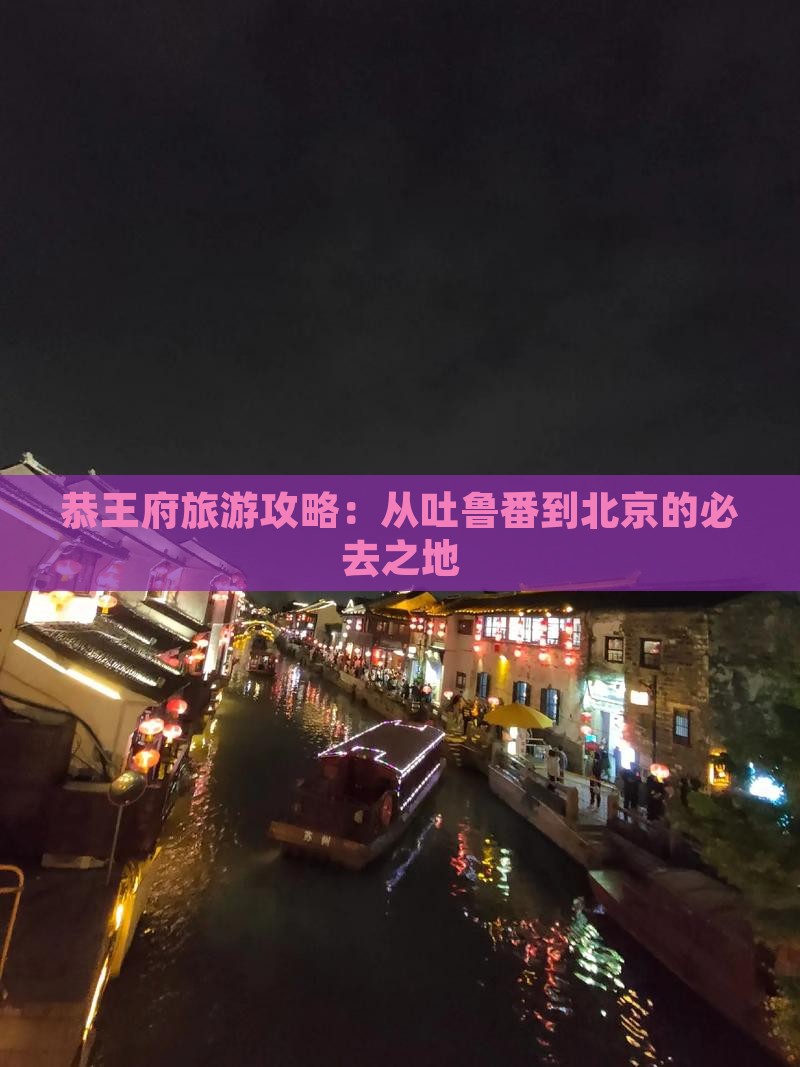 恭王府旅游攻略：从吐鲁番到北京的必去之地