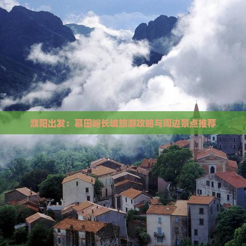 濮阳出发：慕田峪长城旅游攻略与周边景点推荐