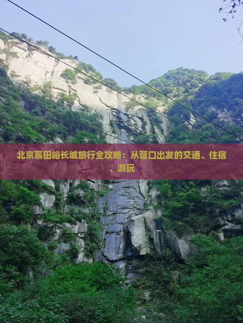 北京慕田峪长城旅行全攻略：从营口出发的交通、住宿、游玩