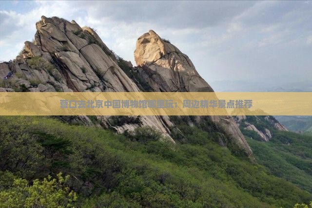 营口去北京中国博物馆哪里玩：周边精华景点推荐