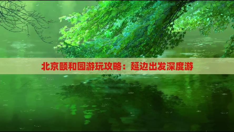 北京颐和园游玩攻略：延边出发深度游