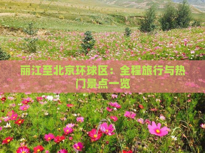 丽江至北京环球区：全程旅行与热门景点一览