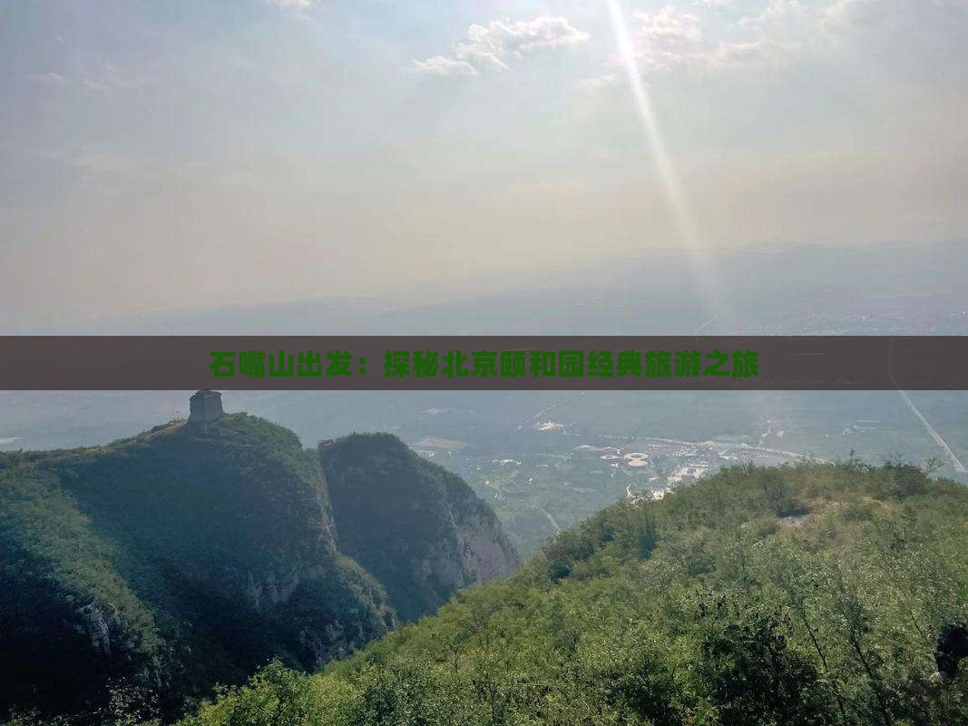 石嘴山出发：探秘北京颐和园经典旅游之旅