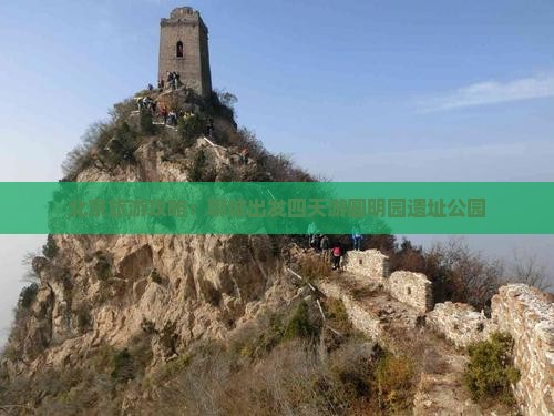北京旅游攻略：聊城出发四天游圆明园遗址公园