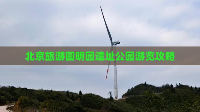 北京旅游圆明园遗址公园游览攻略