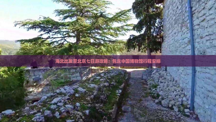 海北出发至北京七日游攻略：包含中国博物馆行程安排