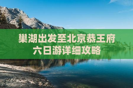 巢湖出发至北京恭王府六日游详细攻略