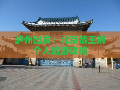 泸州出发：北京恭王府个人旅游攻略