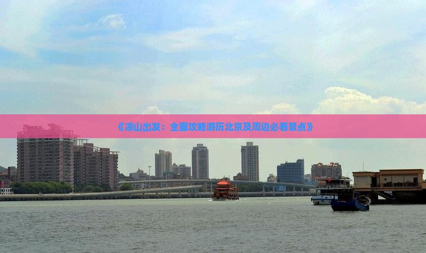 《凉山出发：全面攻略游历北京及周边必看景点》