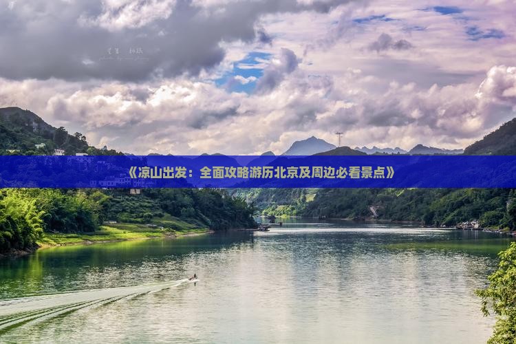 《凉山出发：全面攻略游历北京及周边必看景点》