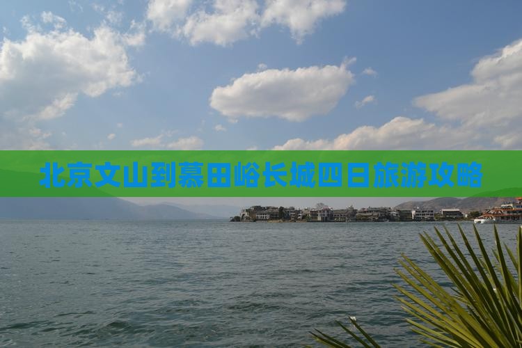 北京文山到慕田峪长城四日旅游攻略
