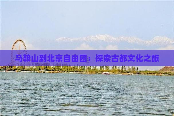 马鞍山到北京自由团：探索古都文化之旅