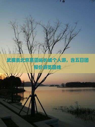 武威去北京慕田峪长城个人游，含五日团报价游览路线