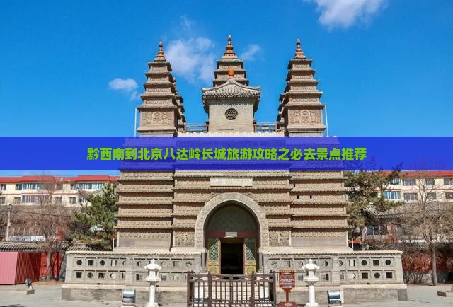 黔西南到北京八达岭长城旅游攻略之必去景点推荐