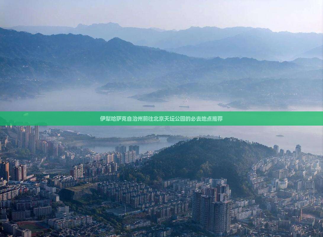 伊犁哈萨克自治州前往北京天坛公园的必去地点推荐