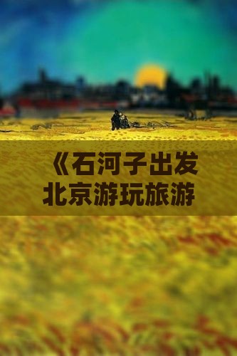 《石河子出发北京游玩旅游攻略及路线推荐》