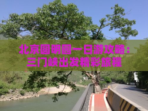 北京圆明园一日游攻略：三门峡出发精彩旅程